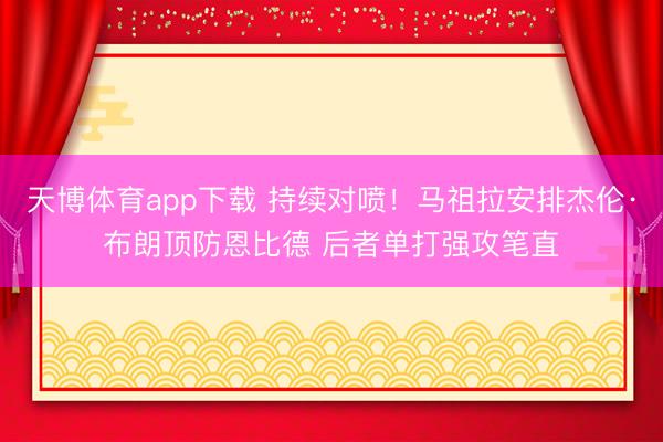 天博体育app下载 持续对喷！马祖拉安排杰伦·布朗顶防恩比德 后者单打强攻笔直