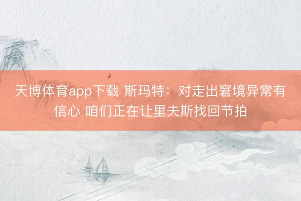 天博体育app下载 斯玛特：对走出窘境异常有信心 咱们正在让里夫斯找回节拍