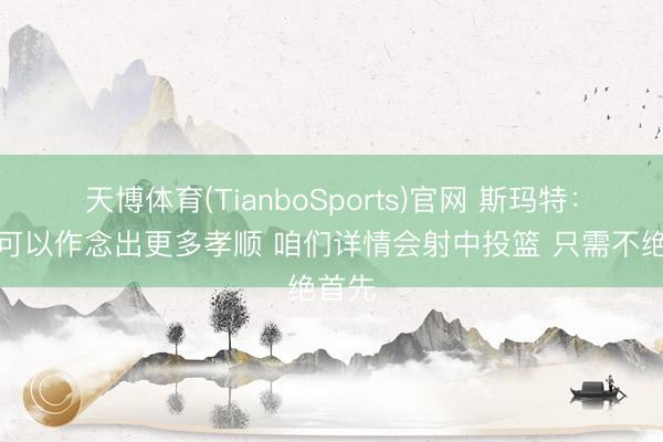 天博体育(TianboSports)官网 斯玛特：我本可以作念出更多孝顺 咱们详情会射中投篮 只需不绝首先