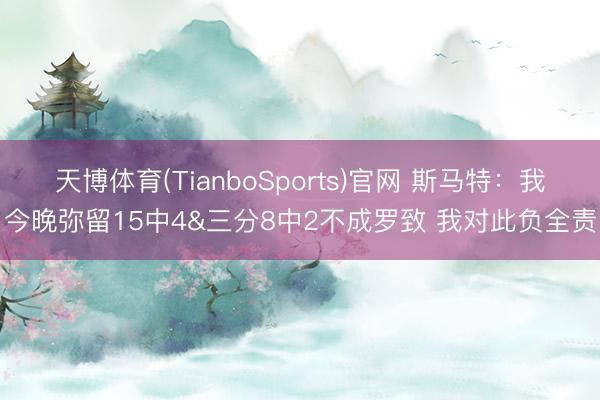 天博体育(TianboSports)官网 斯马特：我今晚弥留15中4&三分8中2不成罗致 我对此负全责