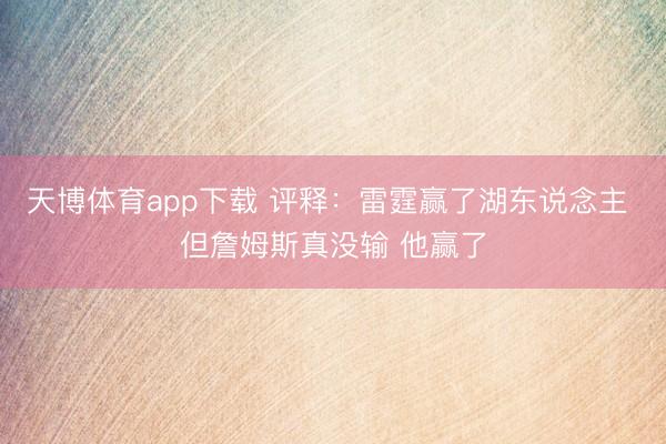 天博体育app下载 评释：雷霆赢了湖东说念主 但詹姆斯真没输 他赢了