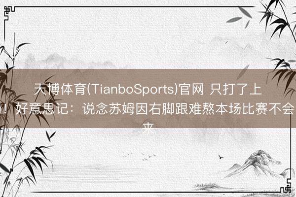 天博体育(TianboSports)官网 只打了上半场！好意思记：说念苏姆因右脚跟难熬本场比赛不会回来