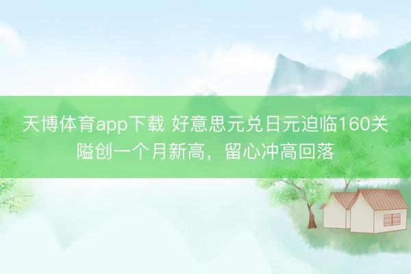 天博体育app下载 好意思元兑日元迫临160关隘创一个月新高，留心冲高回落