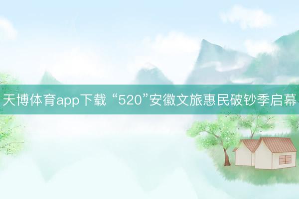 天博体育app下载 “520”安徽文旅惠民破钞季启幕