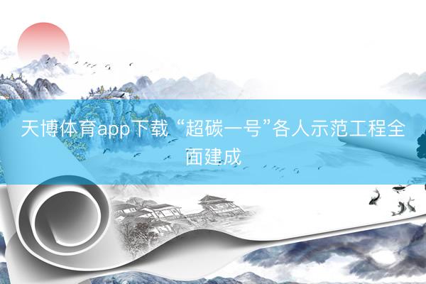 天博体育app下载 “超碳一号”各人示范工程全面建成