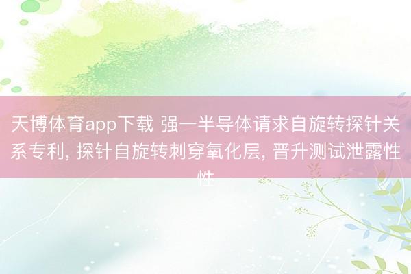 天博体育app下载 强一半导体请求自旋转探针关系专利, 探针自旋转刺穿氧化层, 晋升测试泄露性
