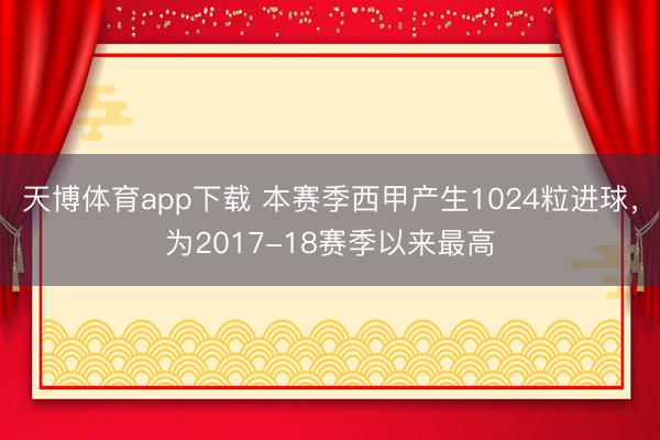 天博体育app下载 本赛季西甲产生1024粒进球，为2017-18赛季以来最高