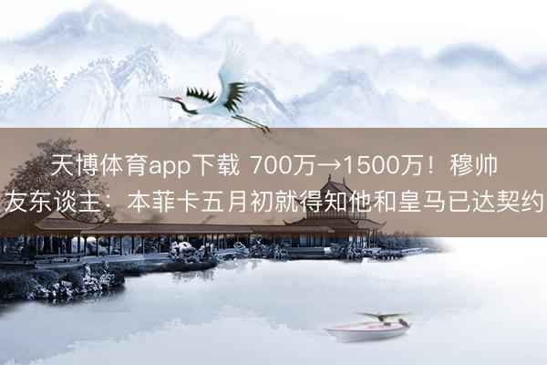 天博体育app下载 700万→1500万!穆帅友东谈主:本菲卡五月初就得知他和皇马已达契约