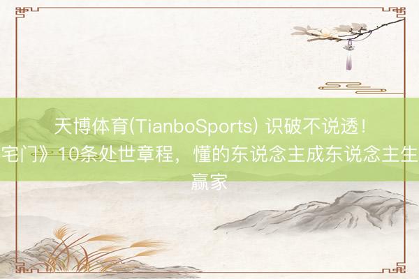 天博体育(TianboSports) 识破不说透!《大宅门》10条处世章程,懂的东说念主成东说念主生赢家