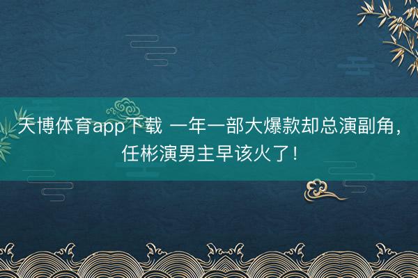 天博体育app下载 一年一部大爆款却总演副角，任彬演男主早该火了！