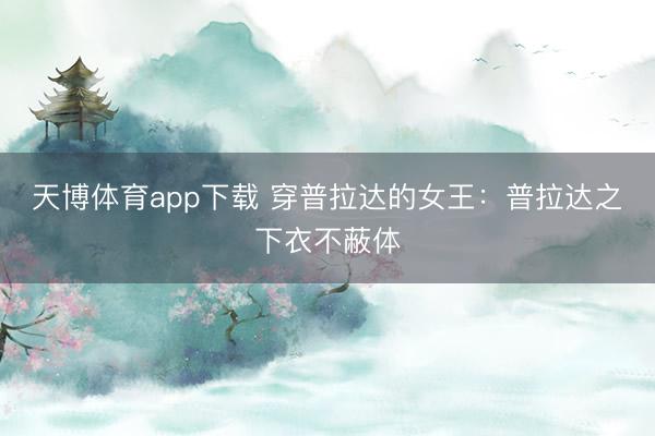 天博体育app下载 穿普拉达的女王：普拉达之下衣不蔽体