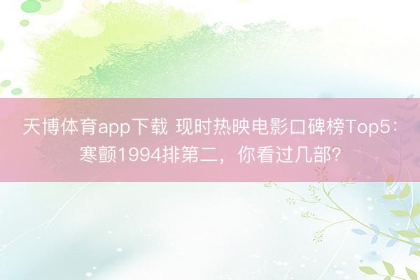 天博体育app下载 现时热映电影口碑榜Top5：寒颤1994排第二，你看过几部？