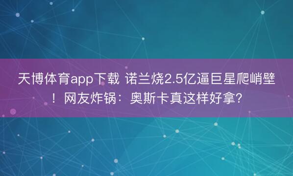 天博体育app下载 诺兰烧2.5亿逼巨星爬峭壁！网友炸锅：奥斯卡真这样好拿？