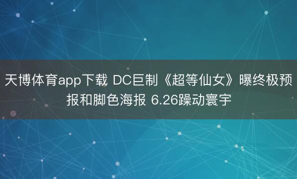 天博体育app下载 DC巨制《超等仙女》曝终极预报和脚色海报 6.26躁动寰宇