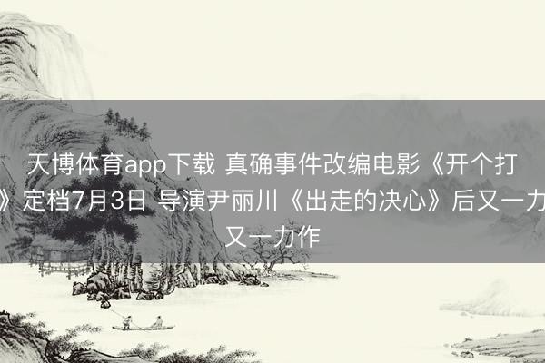 天博体育app下载 真确事件改编电影《开个打趣》定档7月3日 导演尹丽川《出走的决心》后又一力作