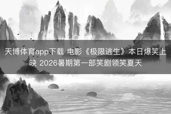 天博体育app下载 电影《极限逃生》本日爆笑上映 2026暑期第一部笑剧领笑夏天