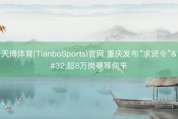 天博体育(TianboSports)官网 重庆发布“求贤令” 超8万岗亭等你来