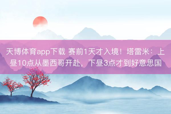 天博体育app下载 赛前1天才入境！塔雷米：上昼10点从墨西哥开赴，下昼3点才到好意思国