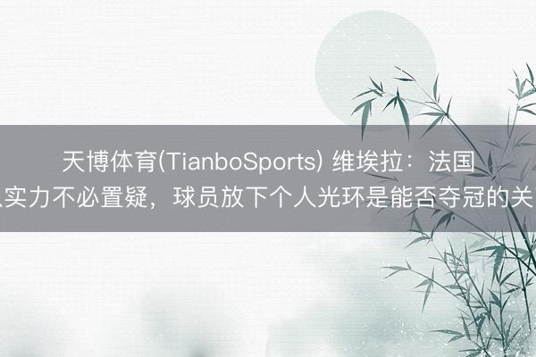 天博体育(TianboSports) 维埃拉：法国队实力不必置疑，球员放下个人光环是能否夺冠的关节