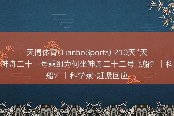 天博体育(TianboSports) 210天“天出门差”归来!神舟二十一号乘组为何坐神舟二十二号飞船?|科学家·赶紧回应