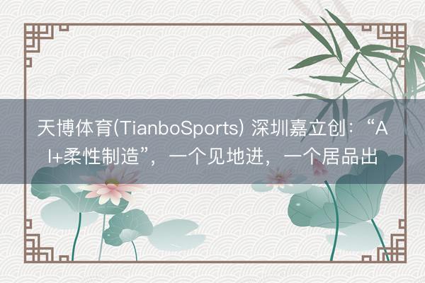 天博体育(TianboSports) 深圳嘉立创:“AI+柔性制造”,一个见地进,一个居品出
