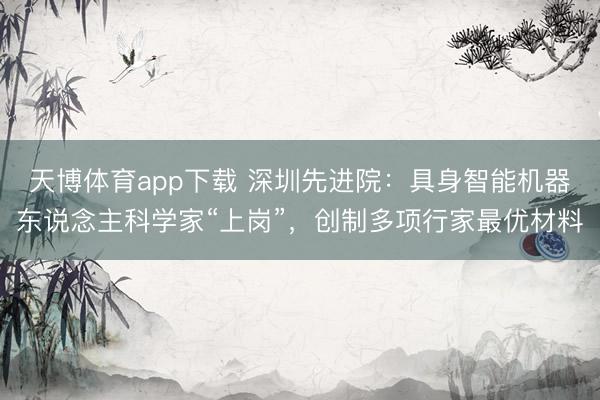 天博体育app下载 深圳先进院：具身智能机器东说念主科学家“上岗”，创制多项行家最优材料