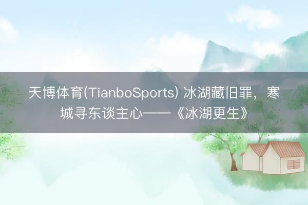 天博体育(TianboSports) 冰湖藏旧罪，寒城寻东谈主心——《冰湖更生》