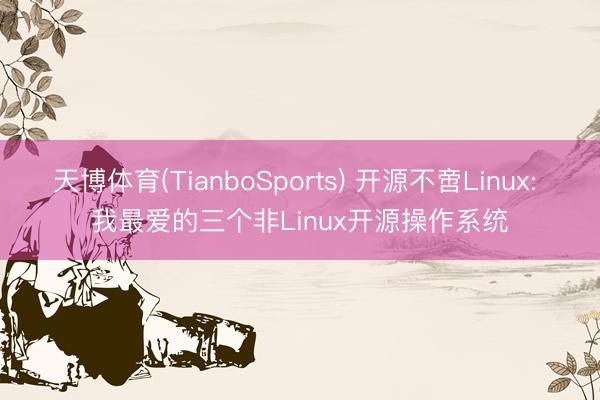 天博体育(TianboSports) 开源不啻Linux: 我最爱的三个非Linux开源操作系统