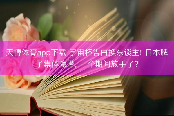 天博体育app下载 宇宙杯告白换东谈主! 日本牌子集体隐匿， 一个期间放手了?