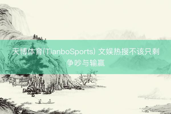 天博体育(TianboSports) 文娱热搜不该只剩争吵与输赢